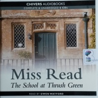 The School at Thrush Green written by Mrs Dora Saint as Miss Read performed by Gwen Watford on CD (Unabridged)